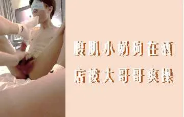 腹肌小奶狗在酒店被大哥哥爽操