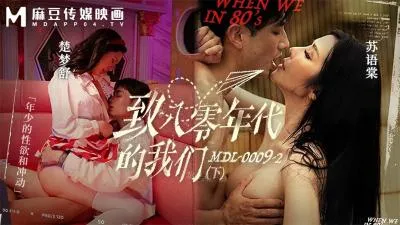 【麻豆传媒】MDL00092 致八零年代的我们（下集）楚梦舒 & 苏语棠