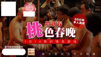 桃色春晚 1女14男的情色游戏 贺新春