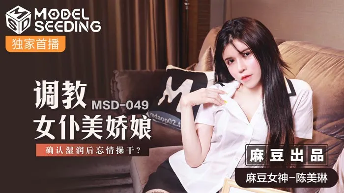 MSD049_調教女僕美嬌娘確認濕潤後忘情操幹_官网