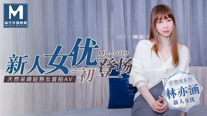 MD0119_新人女優初登場天然呆萌輕熟女官网林亦涵