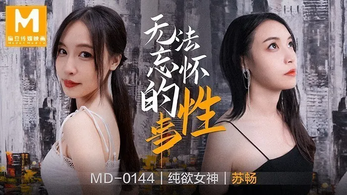 MD0144_無法忘懷的性事女神蘇暢強勢回歸！官网苏畅