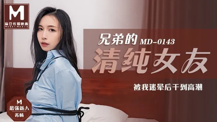 MD0143_兄弟的清純女友被我迷暈後乾到高潮官网苏畅