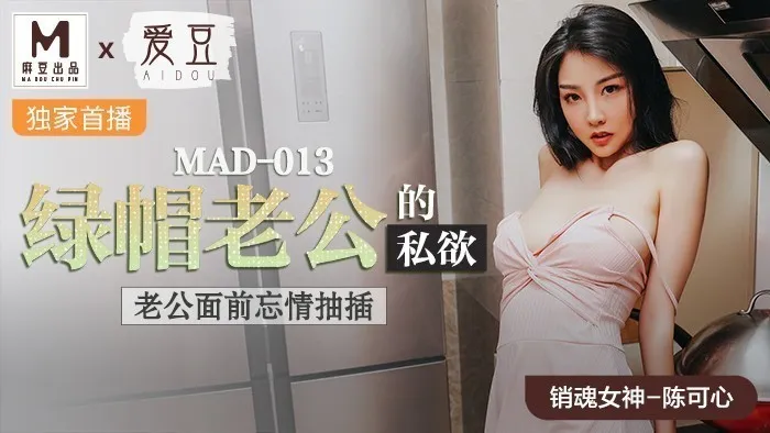 MAD013_綠帽老公的私慾_老公面前忘情抽插官网陈可心