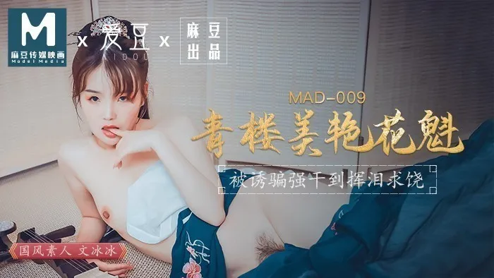 MAD009_青樓美豔花魁_被誘騙強姦揮淚求饒官网文冰冰