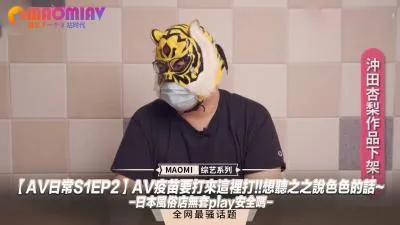 AV日常S1EP2AV疫苗要打来这里打!!想听之之说色色的话~日本风俗店无套play安全吗