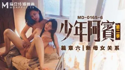 国产麻豆AV MD MD0165-6 少年阿宾 篇章六 新母女关系 苏娅 沈娜娜