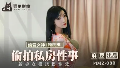 国产麻豆AV 猫爪影像 MMZ030 偷拍私房性事 顾桃桃!