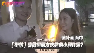 【街访】喜欢男朋友吃妳的小骚B吗？