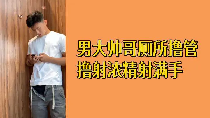 免费男大帅哥厕所撸管撸射浓精射满手
