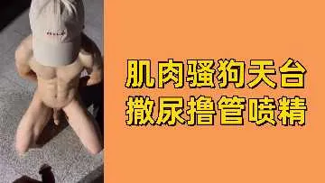 免费肌肉骚狗天台撒尿撸管喷精