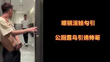 眼镜淫娃勾引公厕露鸟引诱帅哥