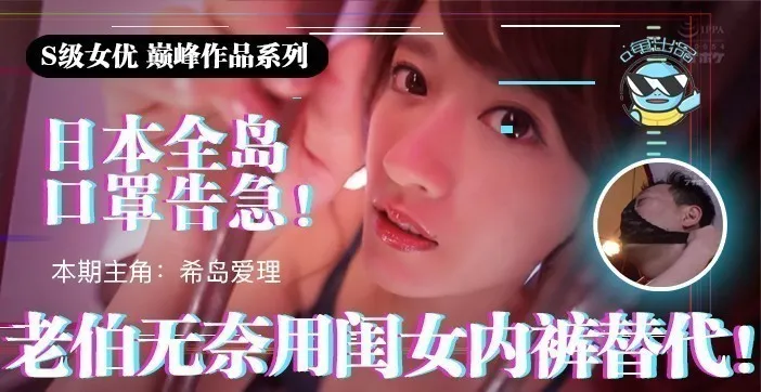 水果派解说日本全国口罩告急老伯无奈用闺女内裤替代IPX-445
