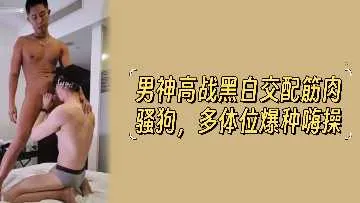 男神高战黑白交配筋肉骚狗多体位爆种嗨操