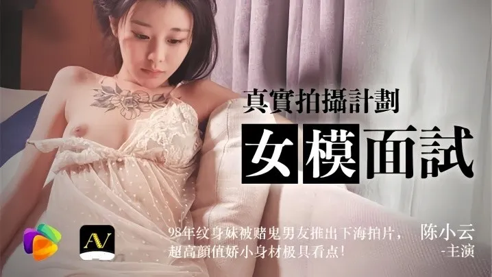 陈小云91CM043女模面试真实拍摄计划98年纹身妹被赌鬼男友推出下海拍片超高颜值较小身材极具看点